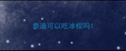 泰迪可以吃冰棍吗