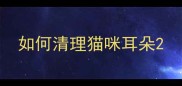 如何清理猫咪耳朵