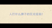 人打什么牌子的狂犬疫苗