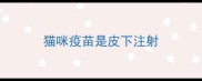 猫咪疫苗是皮下注射