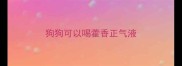 狗狗可以喝藿香正气液