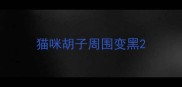猫咪胡子周围变黑