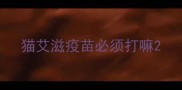 猫艾滋疫苗必须打嘛