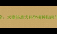 犬瘟疫苗全犬瘟热患犬科学接种指南与护理要点