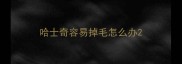 哈士奇容易掉毛怎么办