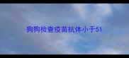 狗狗检查疫苗抗体小于5
