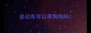 坐动车可以带狗狗吗