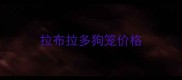 拉布拉多狗笼价格