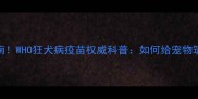汪星人生存指南WHO狂犬病疫苗权威科普如何给宠物筑牢健康防线