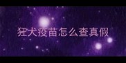 狂犬疫苗怎么查真假