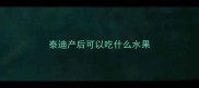 泰迪产后可以吃什么水果