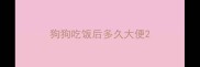 狗狗吃饭后多久大便