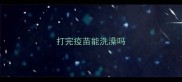 打完疫苗能洗澡吗