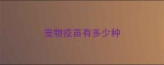 宠物疫苗有多少种