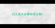幻之旅犬舍赛级哈士奇