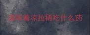 猫咪着凉拉稀吃什么药