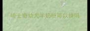 哈士奇幼犬羊奶粉可以换吗