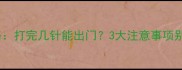 幼犬疫苗全攻略打完几针能出门3大注意事项别踩坑