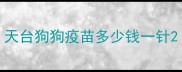 天台狗狗疫苗多少钱一针
