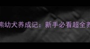 2个月比熊幼犬养成记新手必看超全养护指南