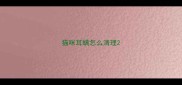 猫咪耳螨怎么清理