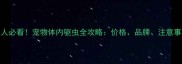 北京养宠人必看宠物体内驱虫全攻略价格品牌注意事项大公开