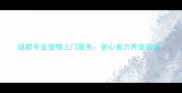 成都专业宠物上门服务省心省力养宠指南
