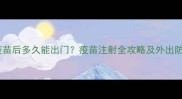 狗狗打疫苗后多久能出门疫苗注射全攻略及外出防护指南