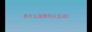 养什么宠物可以互动