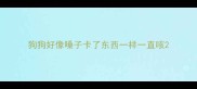 狗狗好像嗓子卡了东西一样一直咳