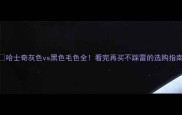 哈士奇灰色vs黑色毛色全看完再买不踩雷的选购指南