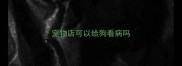 宠物店可以给狗看病吗