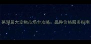 芜湖最大宠物市场全攻略品种价格服务指南