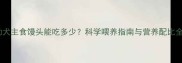 幼犬主食馒头能吃多少科学喂养指南与营养配比全