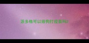 派多格可以给狗打疫苗吗