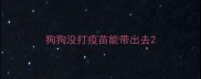 狗狗没打疫苗能带出去
