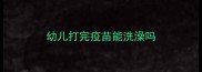 幼儿打完疫苗能洗澡吗