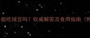 拉布拉多能吃绿豆吗权威解答及食用指南附食谱