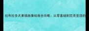新手必看拉布拉多犬素描画像绘画全攻略从零基础到完美呈现的10大步骤