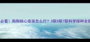 幼犬必看狗狗核心疫苗怎么打3联5联7联科学接种全指南