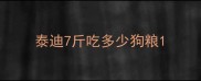 泰迪7斤吃多少狗粮