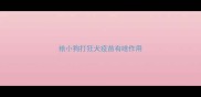 给小狗打狂犬疫苗有啥作用