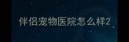 伴侣宠物医院怎么样