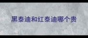 黑泰迪和红泰迪哪个贵