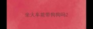 坐火车能带狗狗吗