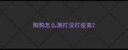 狗狗怎么测打没打疫苗