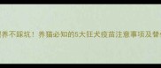科学喂养不踩坑养猫必知的5大狂犬疫苗注意事项及替代方案