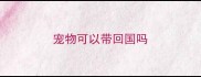 宠物可以带回国吗