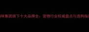 猫咪集团旗下十大品牌全宠物行业权威盘点与选购指南