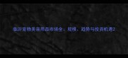 临沂宠物美容用品市场全规模趋势与投资机遇